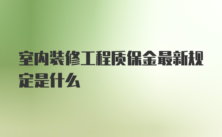 室内装修工程质保金最新规定是什么