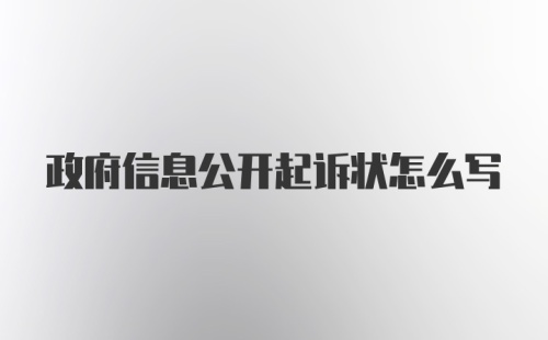 政府信息公开起诉状怎么写