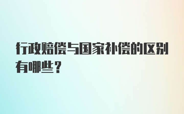 行政赔偿与国家补偿的区别有哪些？