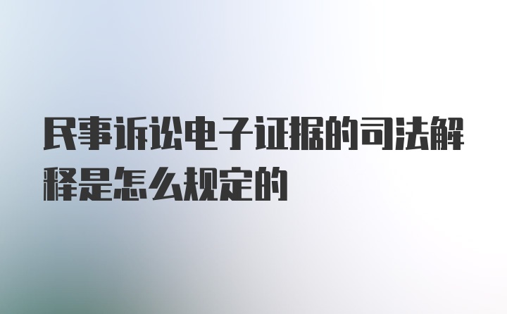 民事诉讼电子证据的司法解释是怎么规定的