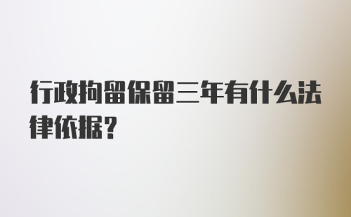 行政拘留保留三年有什么法律依据？