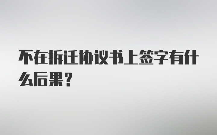 不在拆迁协议书上签字有什么后果？