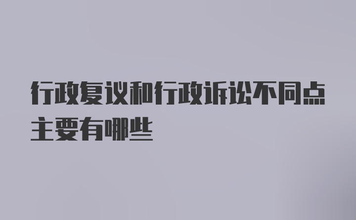 行政复议和行政诉讼不同点主要有哪些