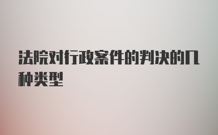 法院对行政案件的判决的几种类型