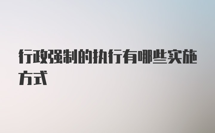 行政强制的执行有哪些实施方式