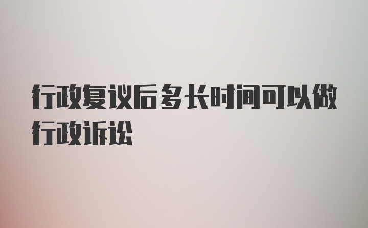 行政复议后多长时间可以做行政诉讼