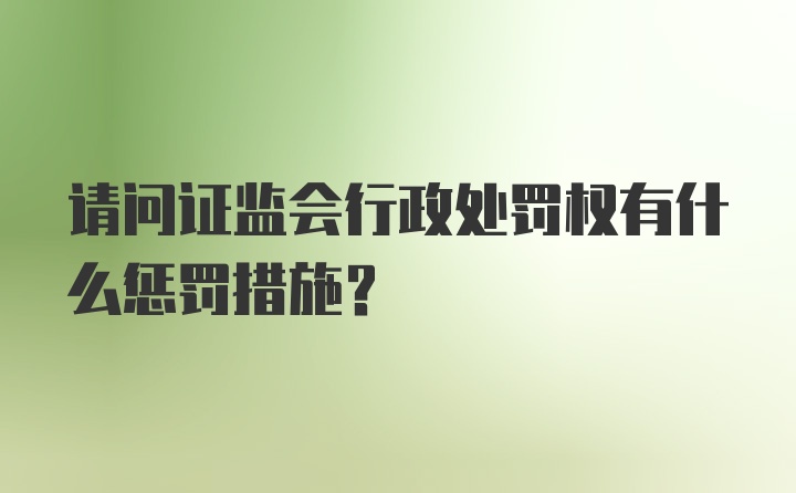 请问证监会行政处罚权有什么惩罚措施？