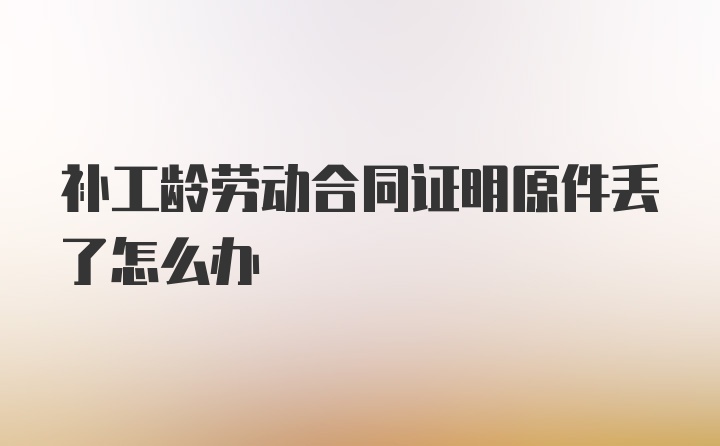 补工龄劳动合同证明原件丢了怎么办