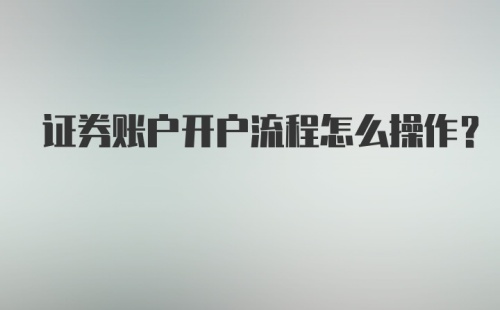 证券账户开户流程怎么操作？