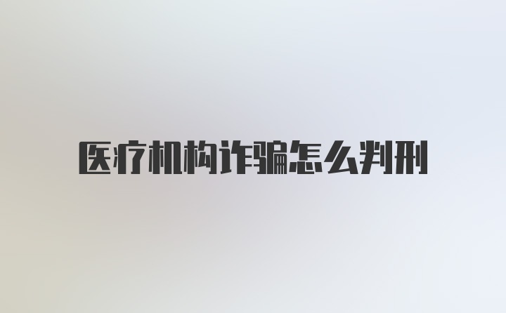 医疗机构诈骗怎么判刑