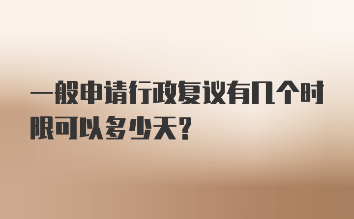 一般申请行政复议有几个时限可以多少天？