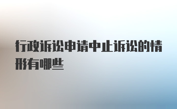 行政诉讼申请中止诉讼的情形有哪些