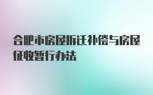 合肥市房屋拆迁补偿与房屋征收暂行办法