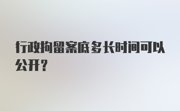 行政拘留案底多长时间可以公开？