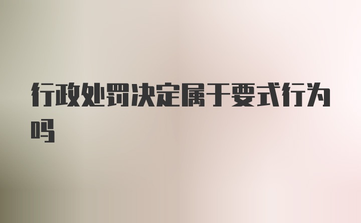 行政处罚决定属于要式行为吗