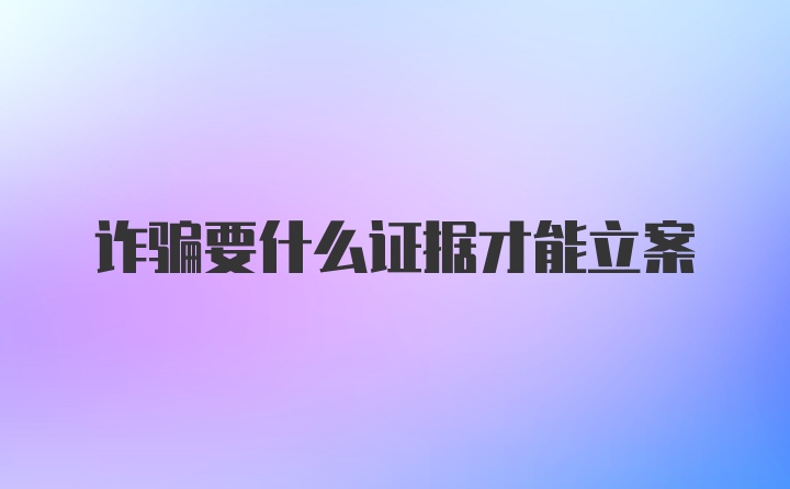 诈骗要什么证据才能立案