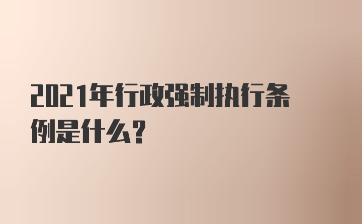 2021年行政强制执行条例是什么?