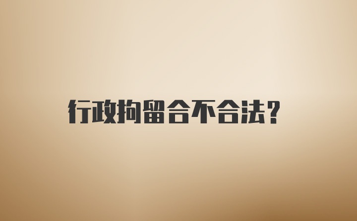 行政拘留合不合法？