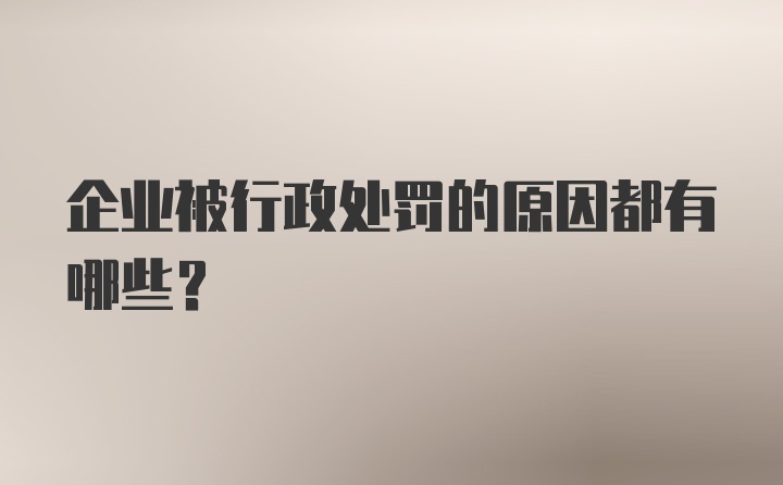 企业被行政处罚的原因都有哪些？