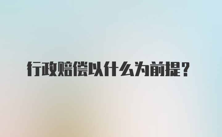 行政赔偿以什么为前提？