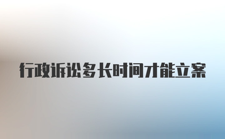 行政诉讼多长时间才能立案