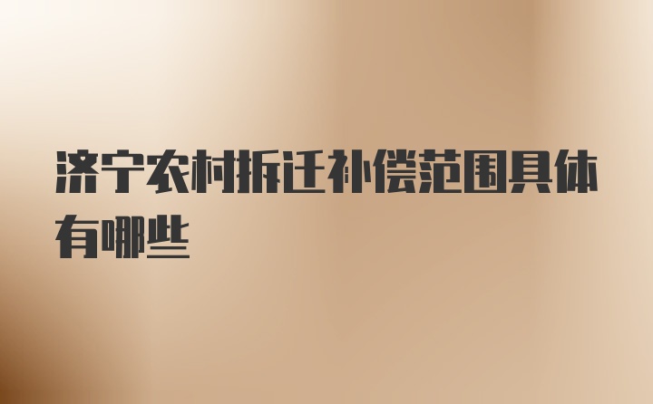 济宁农村拆迁补偿范围具体有哪些