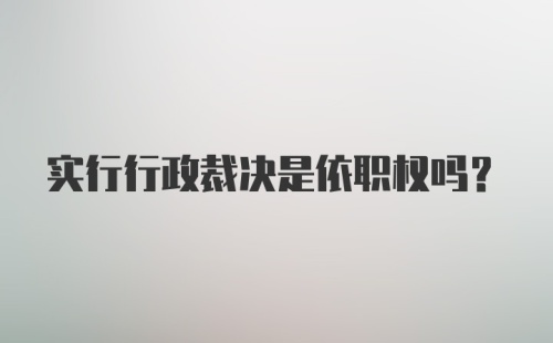 实行行政裁决是依职权吗?