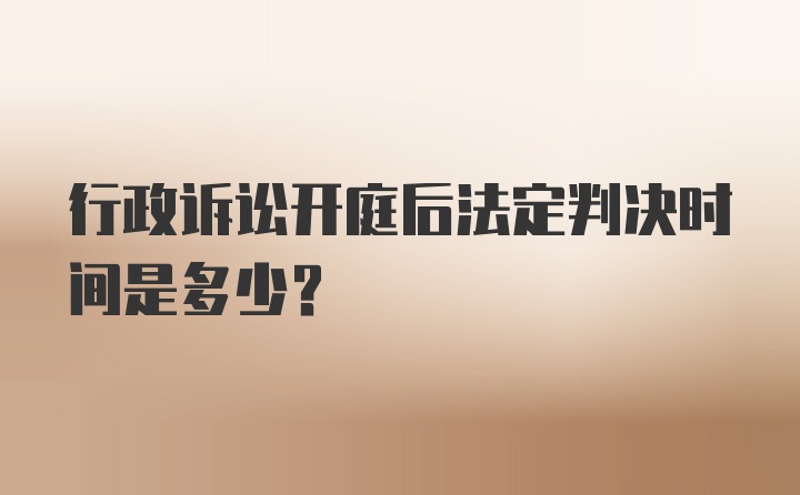 行政诉讼开庭后法定判决时间是多少？