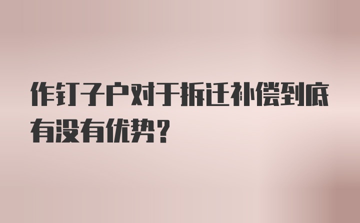 作钉子户对于拆迁补偿到底有没有优势？