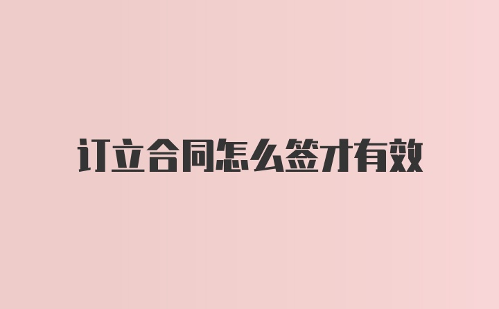 订立合同怎么签才有效