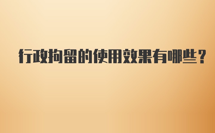 行政拘留的使用效果有哪些？