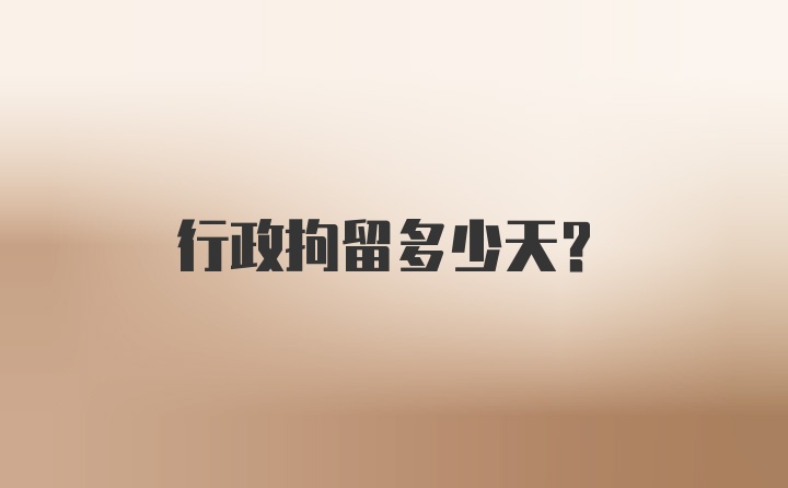 行政拘留多少天？