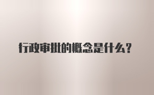 行政审批的概念是什么？