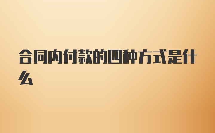 合同内付款的四种方式是什么