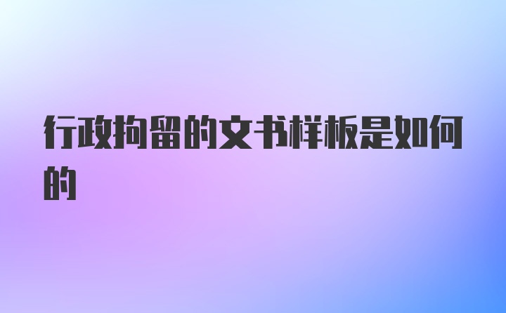 行政拘留的文书样板是如何的