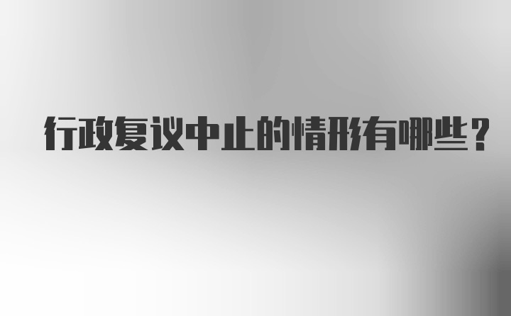 行政复议中止的情形有哪些？