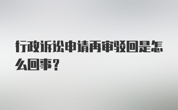 行政诉讼申请再审驳回是怎么回事？