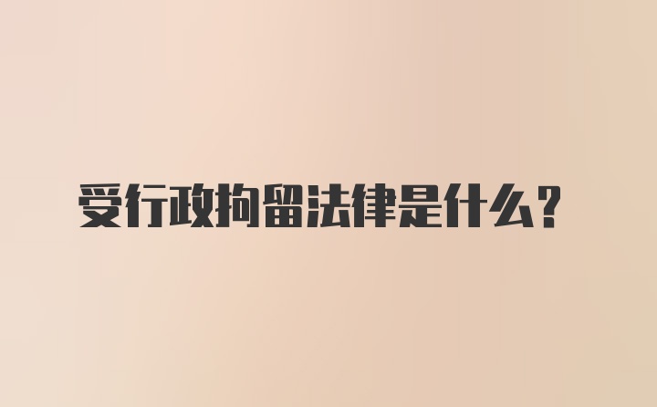 受行政拘留法律是什么?