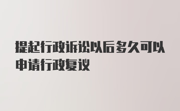 提起行政诉讼以后多久可以申请行政复议