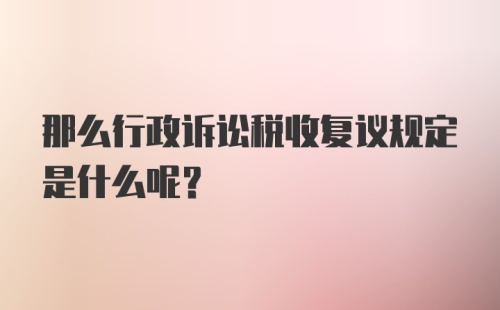 那么行政诉讼税收复议规定是什么呢？