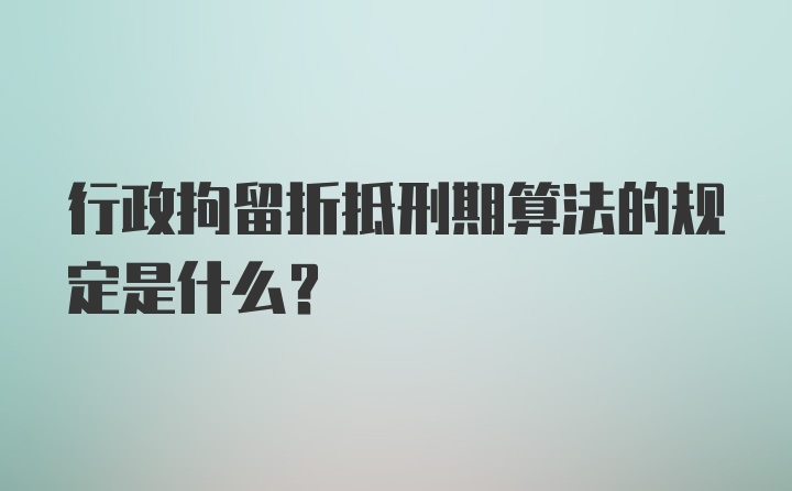 行政拘留折抵刑期算法的规定是什么?