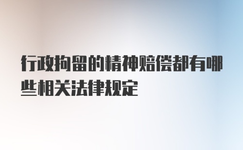 行政拘留的精神赔偿都有哪些相关法律规定