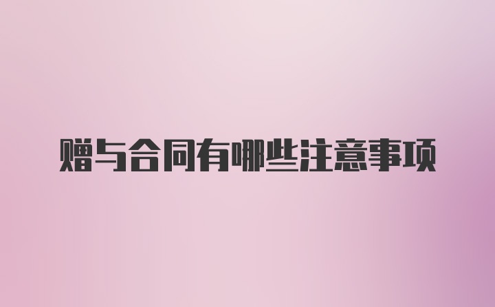 赠与合同有哪些注意事项