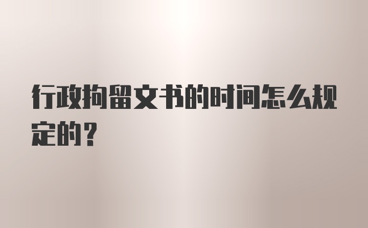 行政拘留文书的时间怎么规定的?