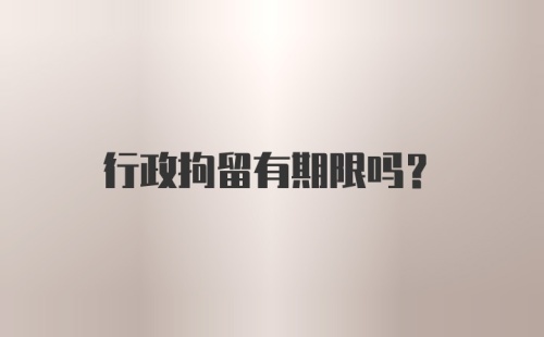 行政拘留有期限吗？