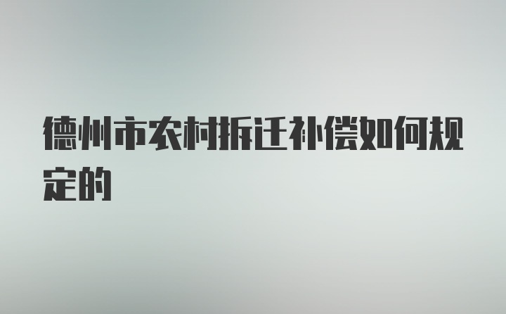 德州市农村拆迁补偿如何规定的