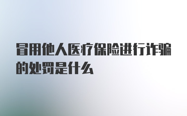 冒用他人医疗保险进行诈骗的处罚是什么