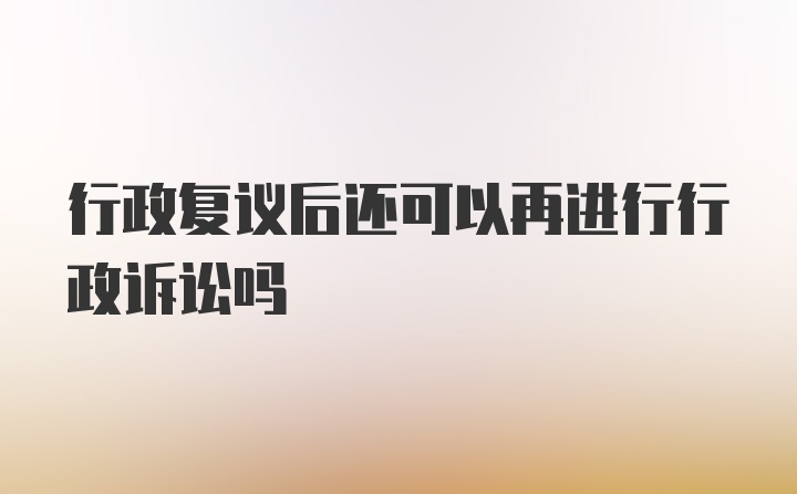 行政复议后还可以再进行行政诉讼吗