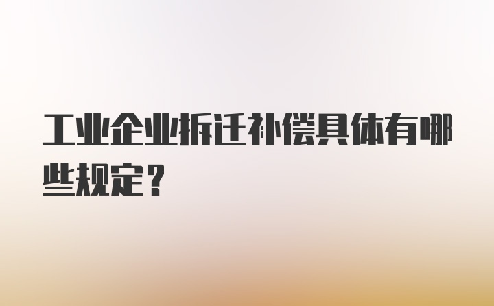 工业企业拆迁补偿具体有哪些规定？