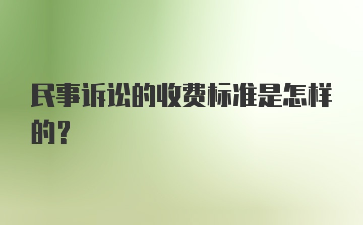 民事诉讼的收费标准是怎样的?